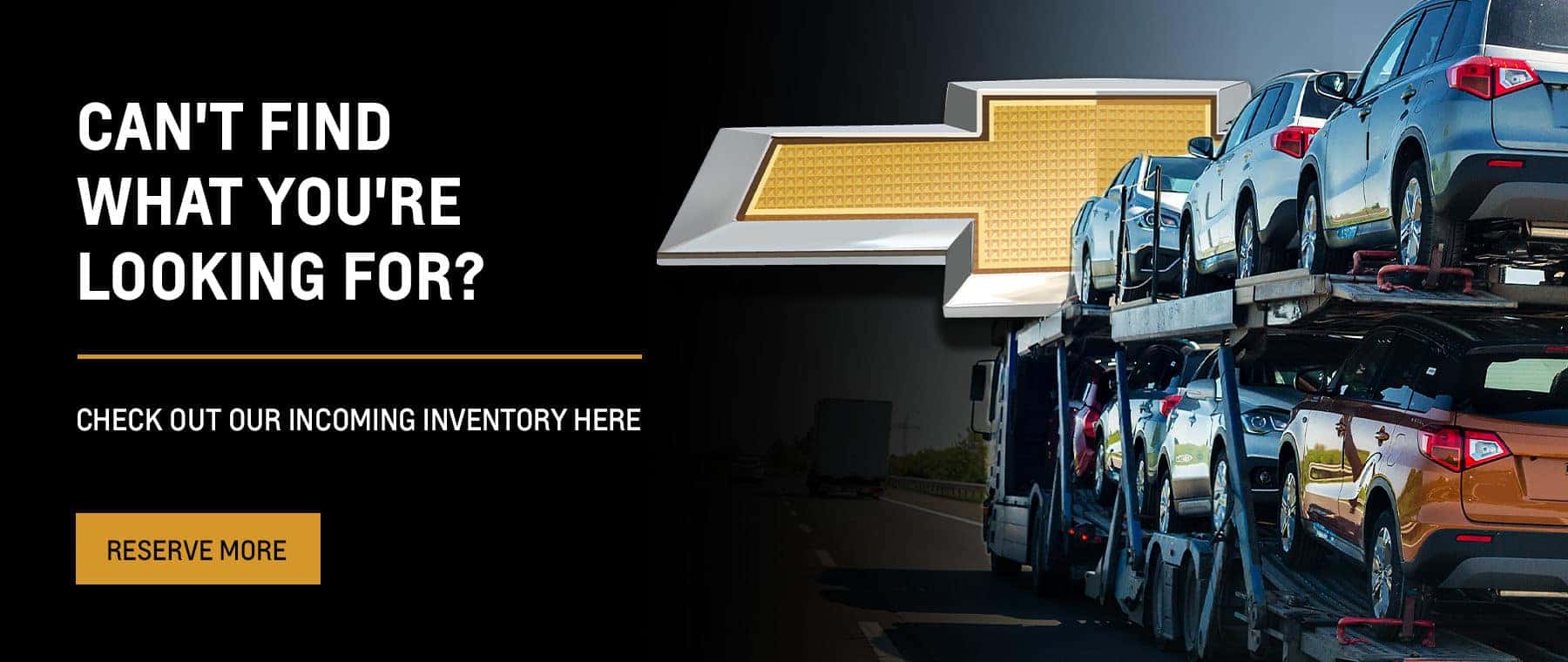 CAN'T FIND WHAT YOU'RE LOOKING FOR? CHECK OUT OUR INCOMING INVENTORY HERE