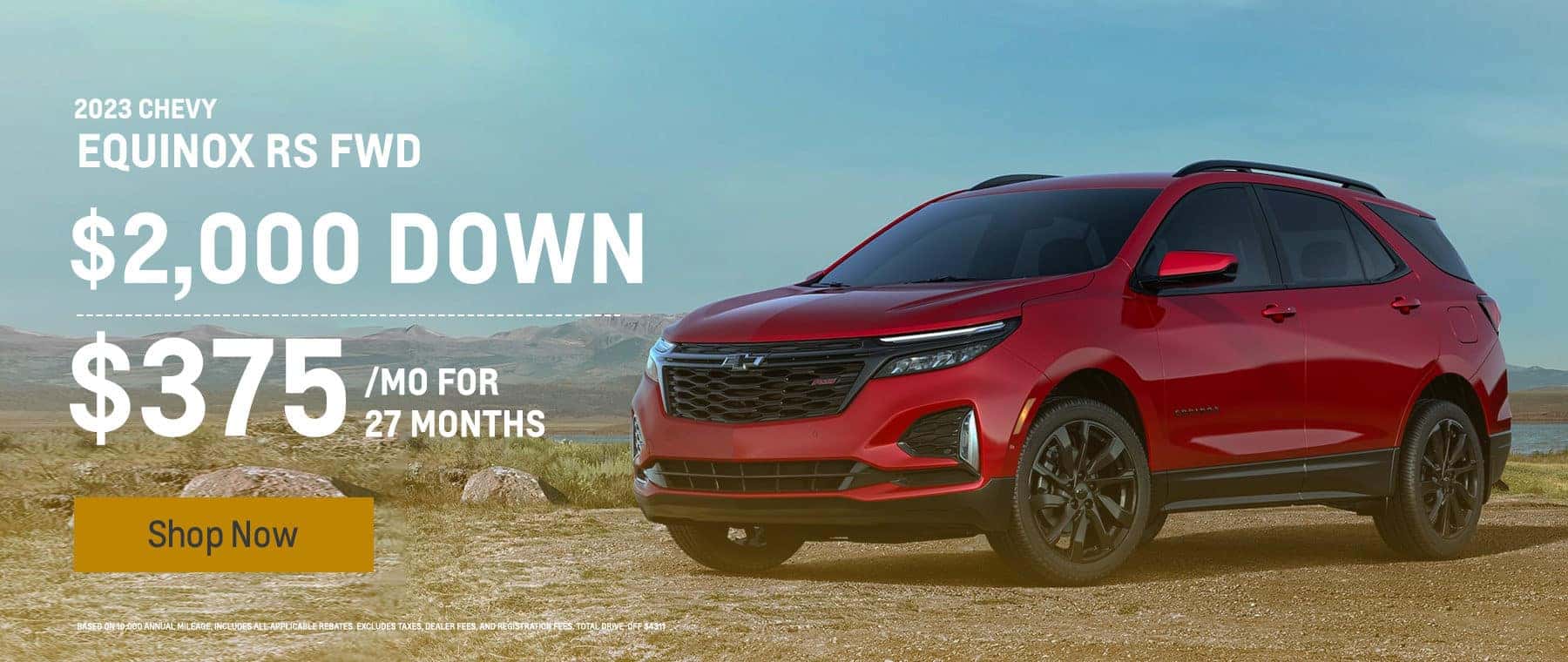 2023 Chevy Equinox RS FWD $2000 DOWN $375 A MONTH FOR 27 MONTHS Shop Now Based on 10,000 annual mileage. Includes all applicable rebates. Excludes taxes, dealer fees, and registration fees. Total drive-off $4311