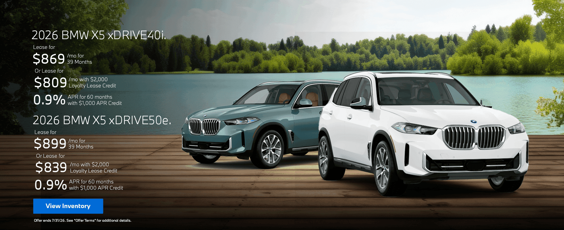 2026 BMW X5 xDrive40i Lease for $869/mo for 39 Months Or Lease for $809/mo with $2,000 Loyalty Lease Credit 0.9% APR for 60 months with $1,000 APR Credit 2026 BMW X5 xDrive50e Lease for $899/mo for 39 Months Or Lease for $839/mo with $2,000 Loyalty Lease Credit 0.9% APR for 60 months with $1,000 APR Credit